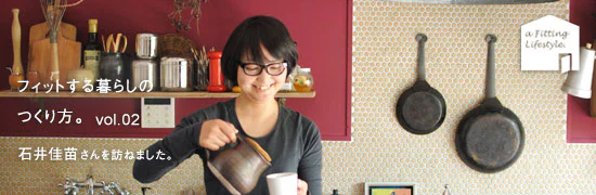 フィットする暮らしのつくり方　vol.02 - 石井佳苗さん編　
