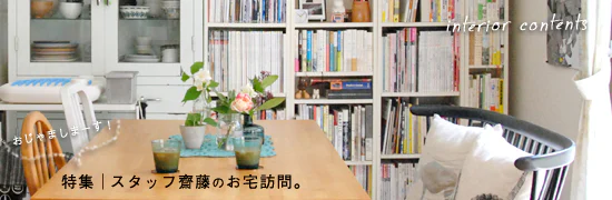 スタッフ齋藤のお宅訪問。～心地よい暮らしのヒントがつまった家～