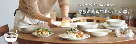 ワタナベマキさんに教わる、家族の給食ごはんと白い器。