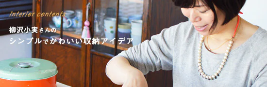 柳沢小実さんの、シンプルでかわいい収納アイデア
