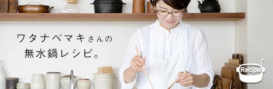 ワタナベマキさんの無水鍋レシピ。