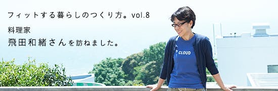 フィットする暮らしのつくり方　vol.08 - 飛田和緒さん編　