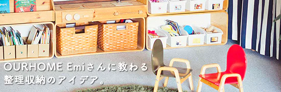 OURHOME Emiさんの、すっきり整理収納術。