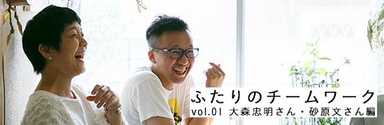 ふたりのチームワーク vol.01 - 大森忠明さん・砂原文さん編