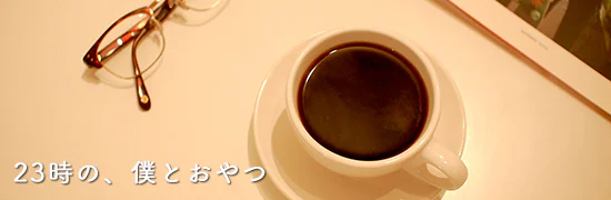 23時の、僕とおやつ。
