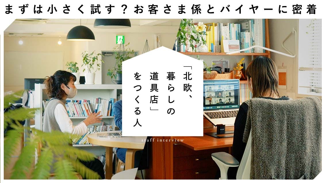 【北欧、暮らしの道具店をつくる人】まずは小さく試してみる？ お客さま係とバイヤーのスタッフに密着！(コミュニケーショングループ・望月、MD・石谷編）