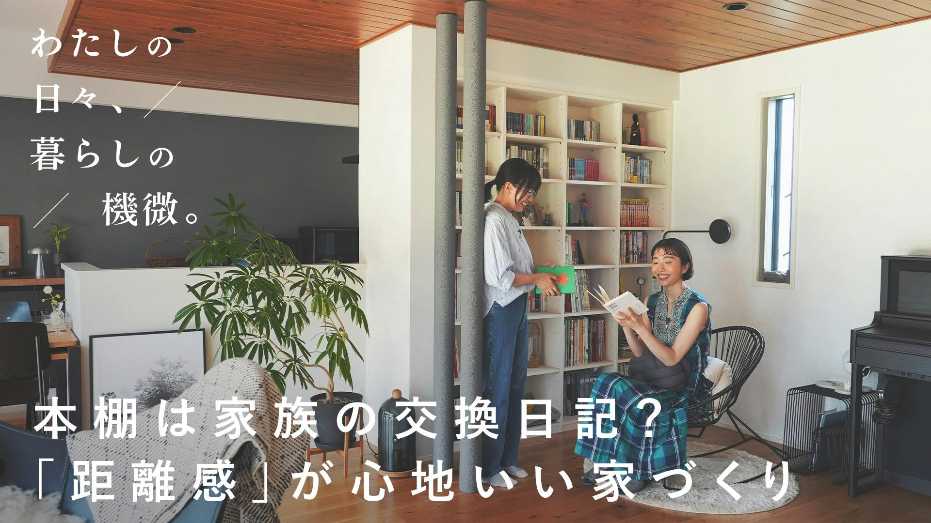 【わたしの日々、暮らしの機微。】vol.6｜本棚は家族の交換日記？家族とひとりの時間を行き来できる家[SPONSORED]